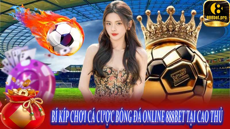 Bí kíp chơi cá cược bóng đá online 888BET tại cao thủ